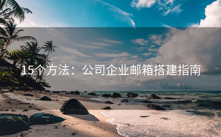 15个方法：公司企业邮箱搭建指南