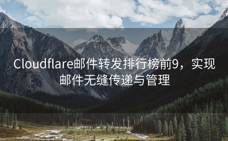 Cloudflare邮件转发排行榜前9，实现邮件无缝传递与管理