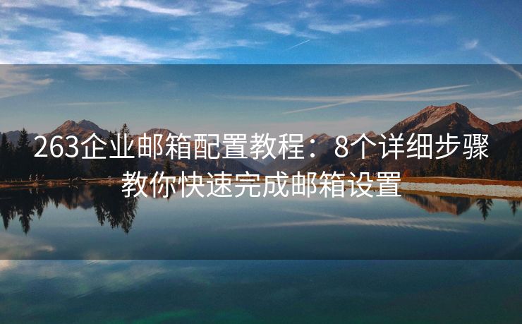 263企业邮箱配置教程：8个详细步骤教你快速完成邮箱设置