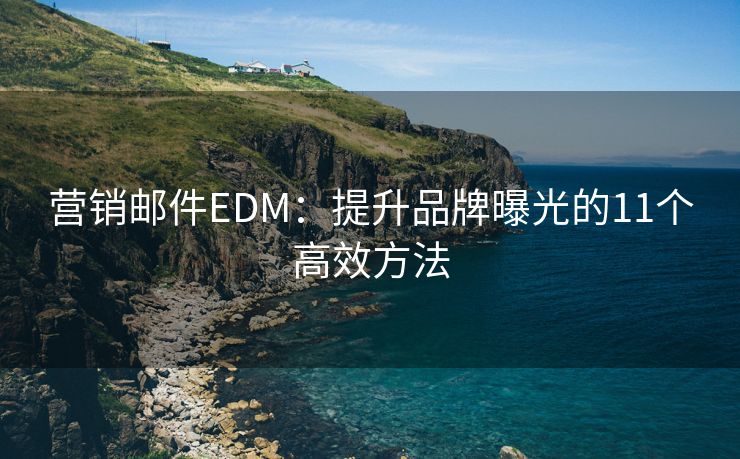 营销邮件EDM：提升品牌曝光的11个高效方法
