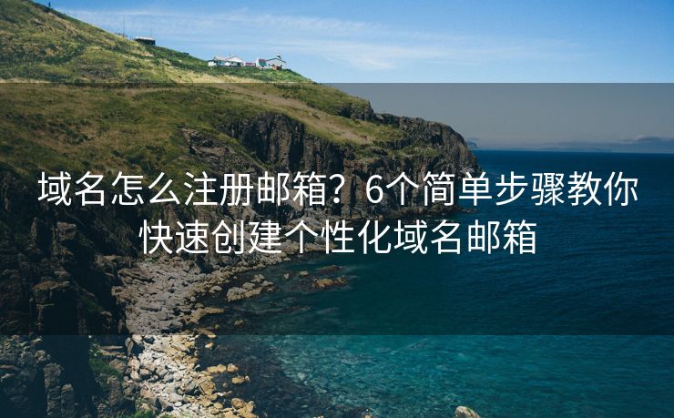 域名怎么注册邮箱？6个简单步骤教你快速创建个性化域名邮箱