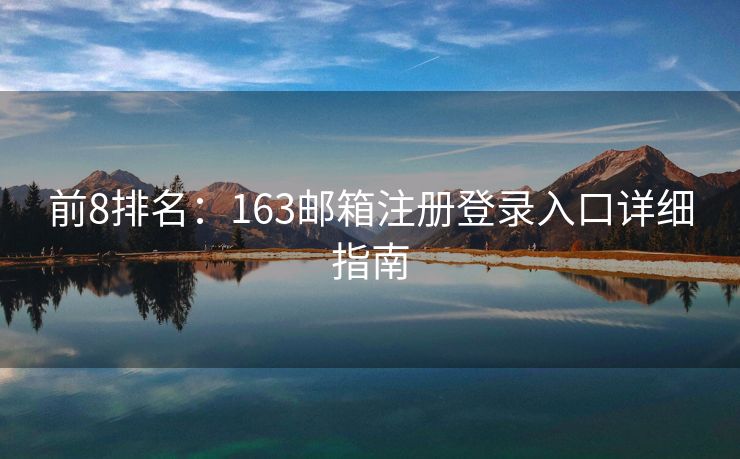 前8排名：163邮箱注册登录入口详细指南