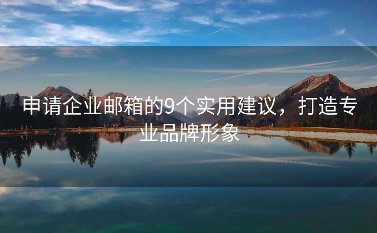 申请企业邮箱的9个实用建议，打造专业品牌形象