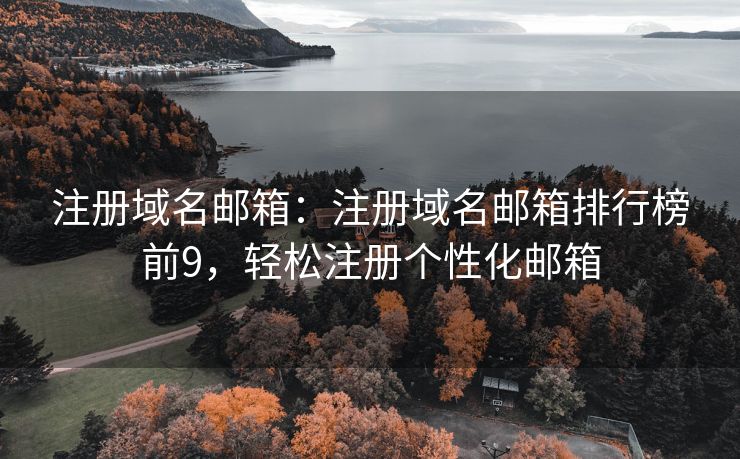 注册域名邮箱：注册域名邮箱排行榜前9，轻松注册个性化邮箱