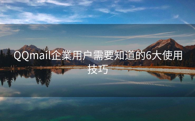 QQmail企業用户需要知道的6大使用技巧