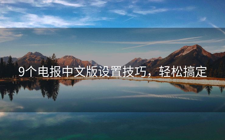 9个电报中文版设置技巧，轻松搞定