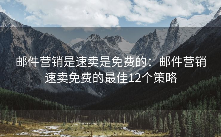 邮件营销是速卖是免费的：邮件营销速卖免费的最佳12个策略