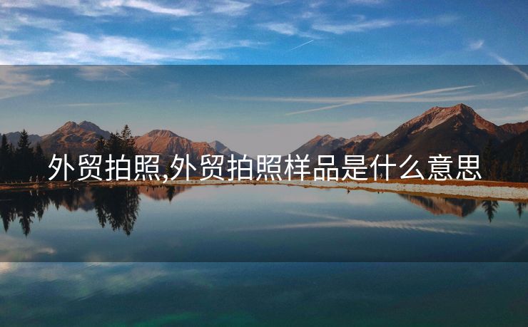 外贸拍照,外贸拍照样品是什么意思