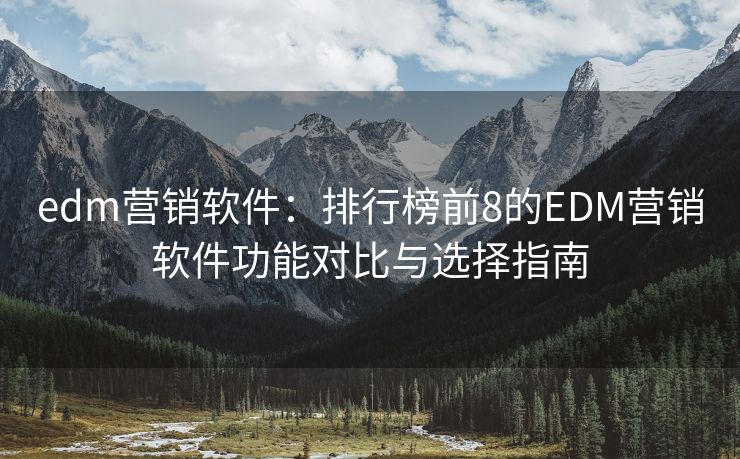edm营销软件：排行榜前8的EDM营销软件功能对比与选择指南