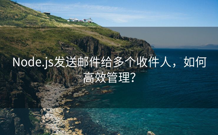 Node.js发送邮件给多个收件人，如何高效管理？