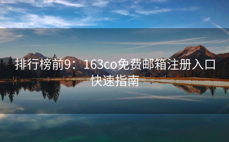 排行榜前9：163co免费邮箱注册入口快速指南