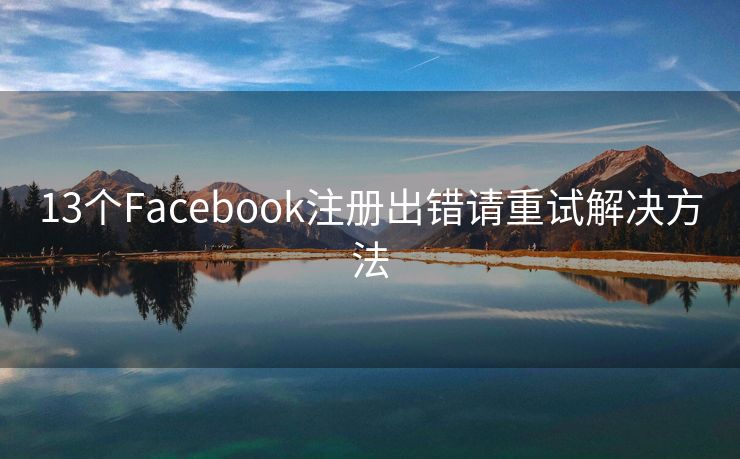 13个Facebook注册出错请重试解决方法