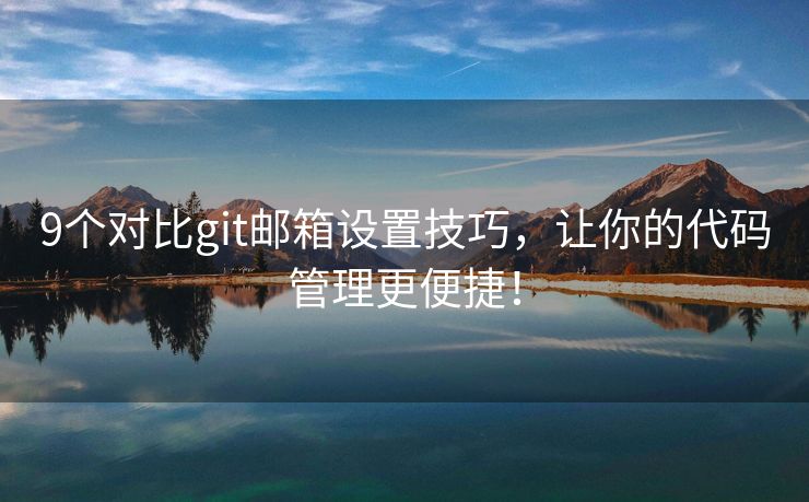9个对比git邮箱设置技巧，让你的代码管理更便捷！