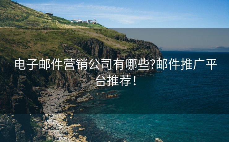 电子邮件营销公司有哪些?邮件推广平台推荐！