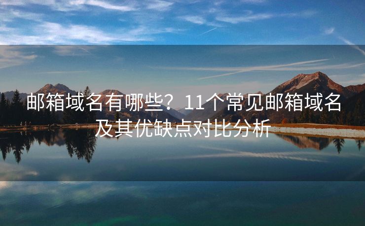 邮箱域名有哪些？11个常见邮箱域名及其优缺点对比分析