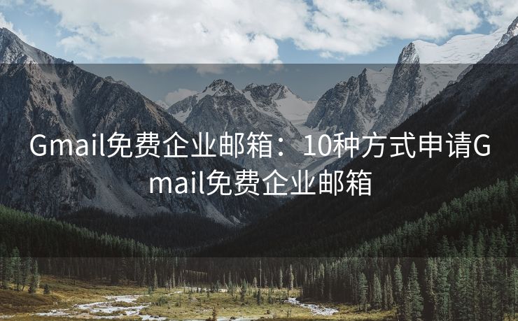 Gmail免费企业邮箱：10种方式申请Gmail免费企业邮箱