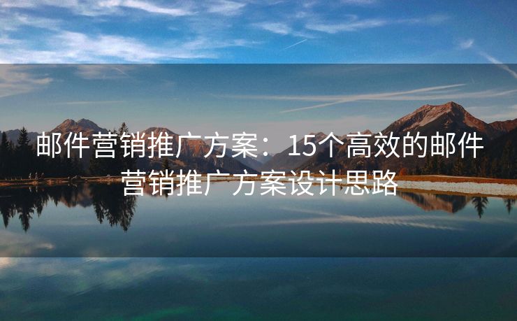 邮件营销推广方案：15个高效的邮件营销推广方案设计思路