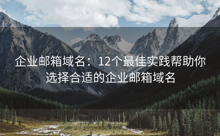 企业邮箱域名：12个最佳实践帮助你选择合适的企业邮箱域名
