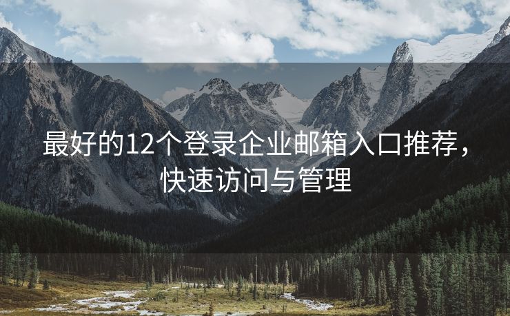 最好的12个登录企业邮箱入口推荐，快速访问与管理
