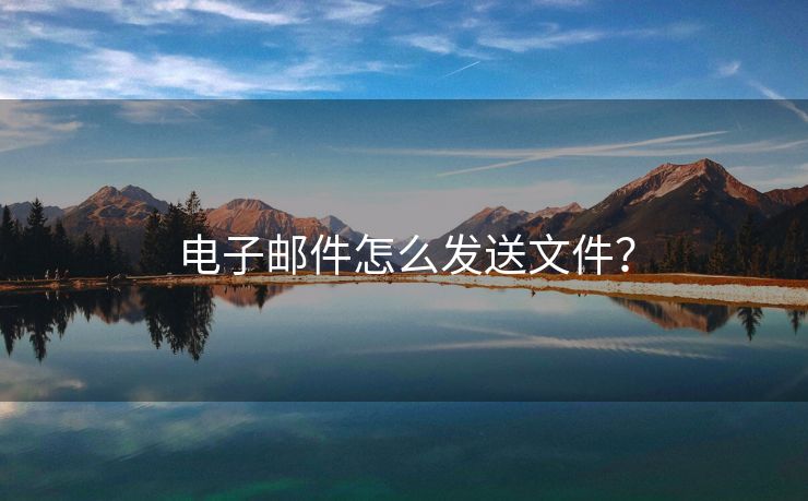 电子邮件怎么发送文件？