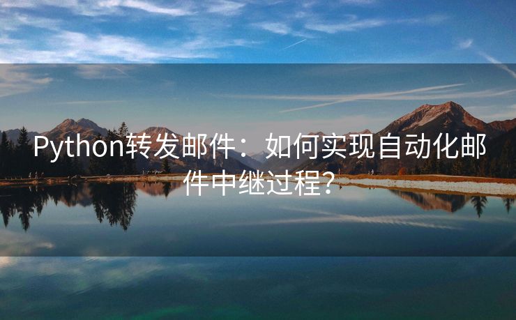 Python转发邮件：如何实现自动化邮件中继过程？